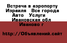 Встреча в аэропорту Израиля - Все города Авто » Услуги   . Ивановская обл.,Иваново г.